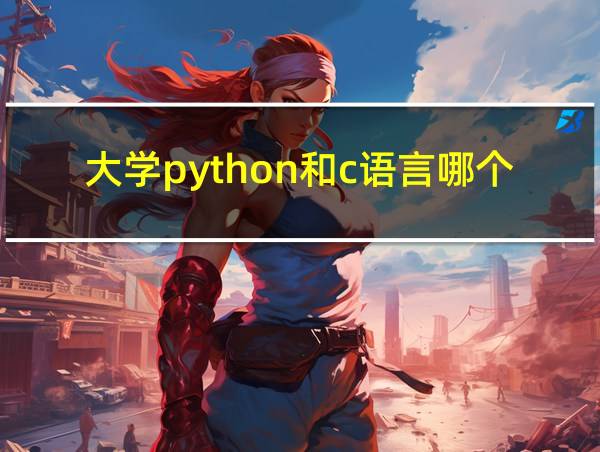 大学python和c语言哪个难的相关图片