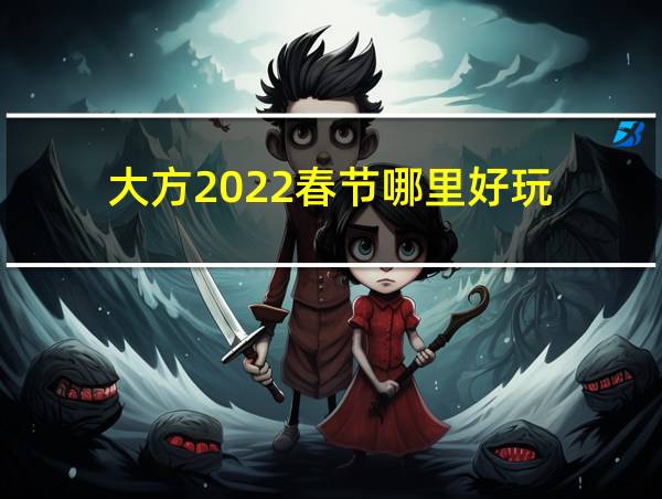 大方2022春节哪里好玩