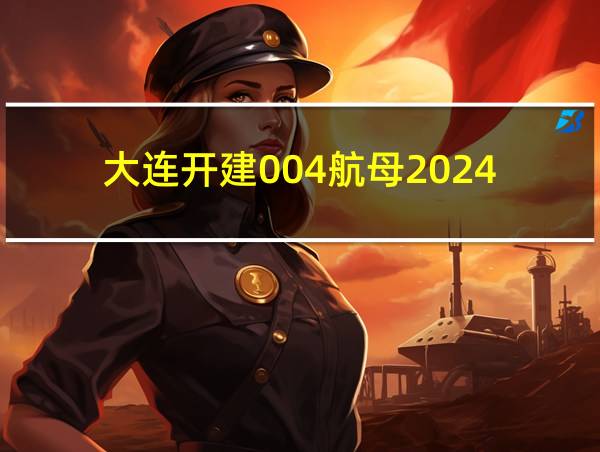 大连开建004航母2024的相关图片