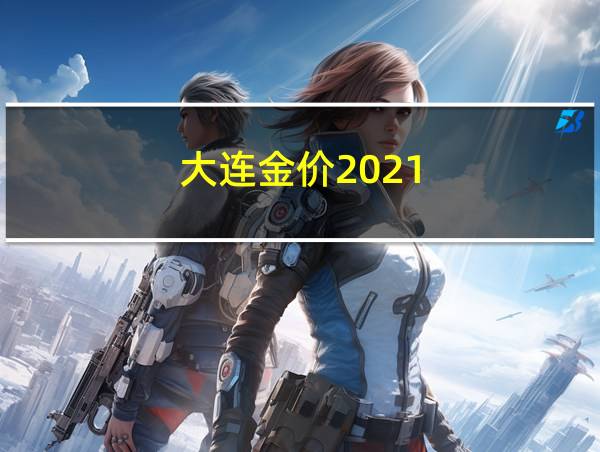 大连金价2021的相关图片