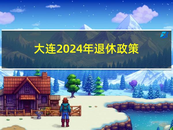 大连2024年退休政策的相关图片