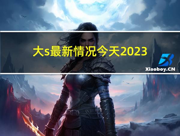 大s最新情况今天2023的相关图片