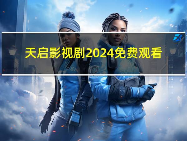 天启影视剧2024免费观看的相关图片