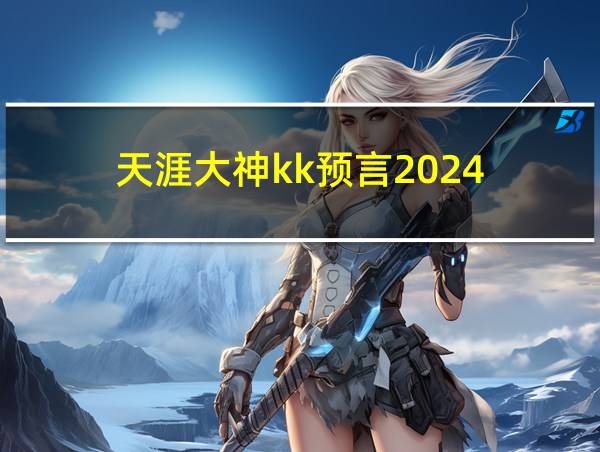 天涯大神kk预言2024的相关图片