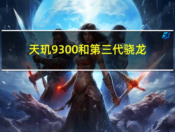 天玑9300和第三代骁龙的相关图片