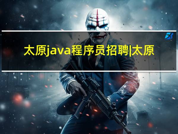 太原java程序员招聘|太原招聘java程序员的相关图片