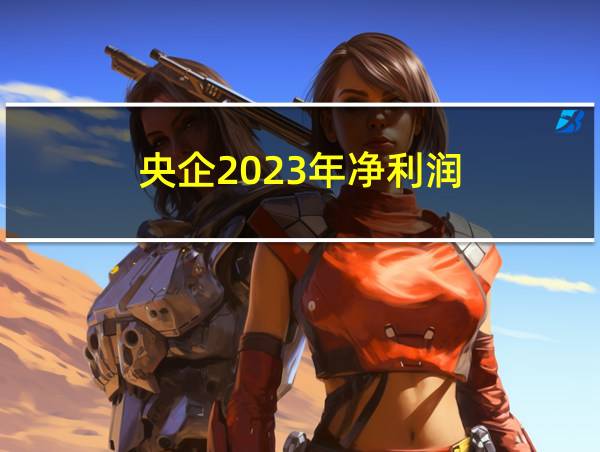 央企2023年净利润的相关图片