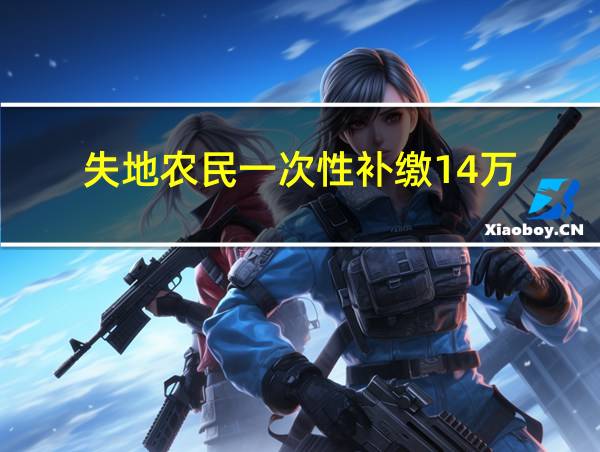 失地农民一次性补缴14万的相关图片