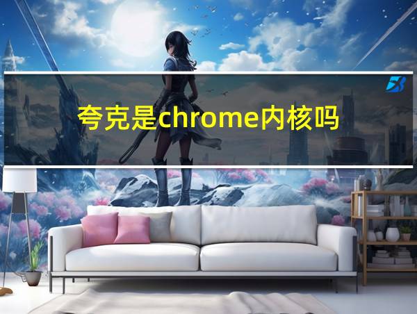 夸克是chrome内核吗的相关图片