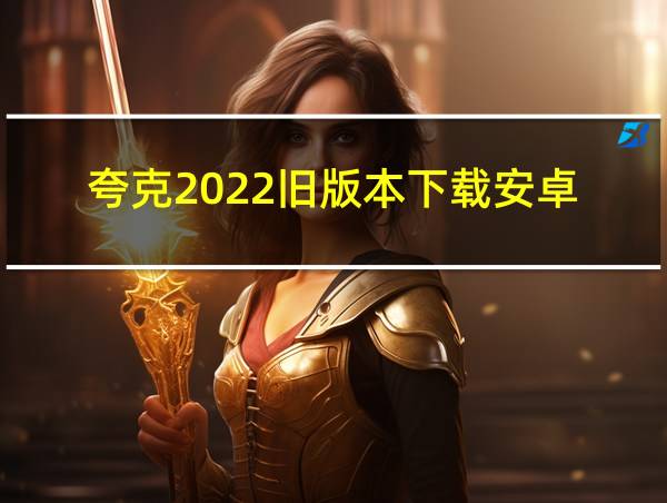 夸克2022旧版本下载安卓的相关图片