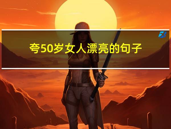 夸50岁女人漂亮的句子的相关图片