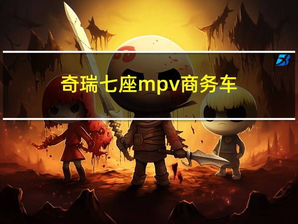 奇瑞七座mpv商务车的相关图片