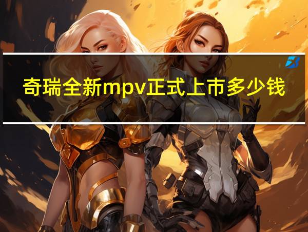 奇瑞全新mpv正式上市多少钱的相关图片