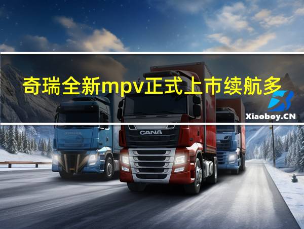 奇瑞全新mpv正式上市续航多少时间的相关图片