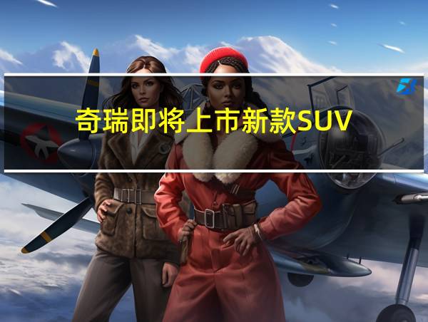 奇瑞即将上市新款SUV的相关图片