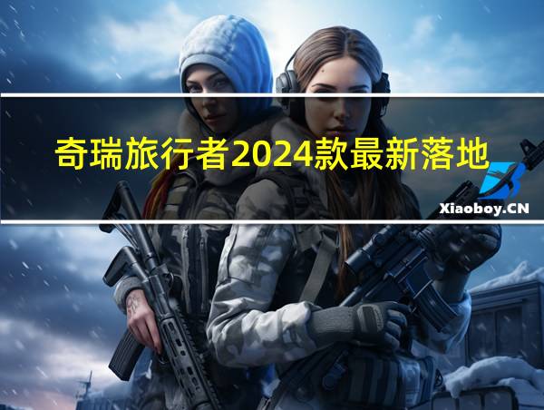 奇瑞旅行者2024款最新落地价的相关图片