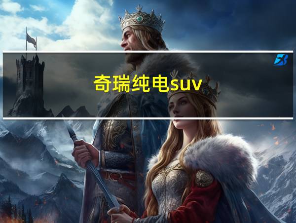 奇瑞纯电suv的相关图片