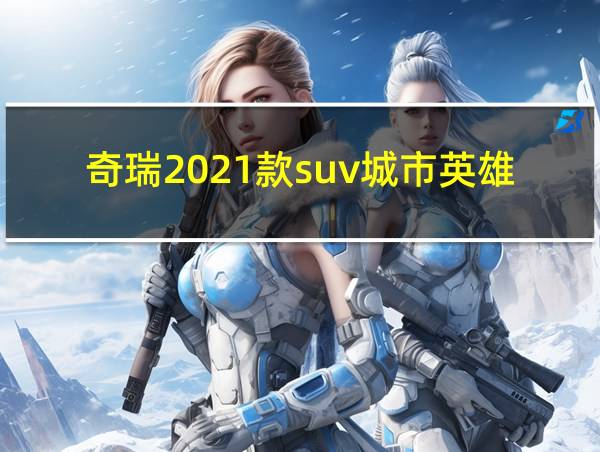 奇瑞2021款suv城市英雄的相关图片