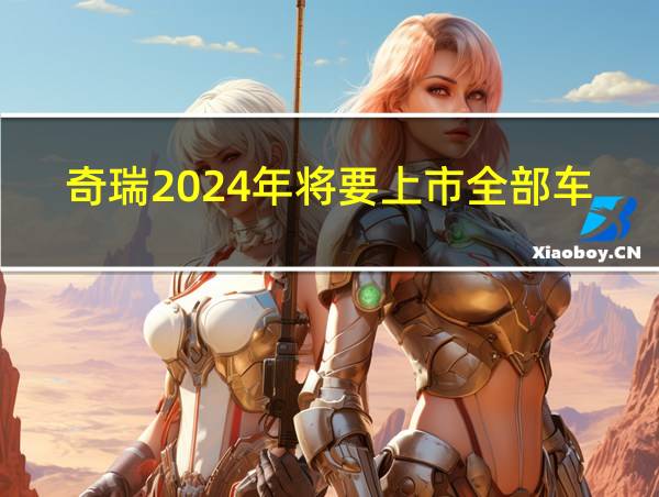 奇瑞2024年将要上市全部车型的相关图片