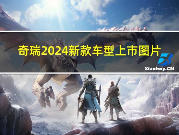 奇瑞2024新款车型上市图片的相关图片