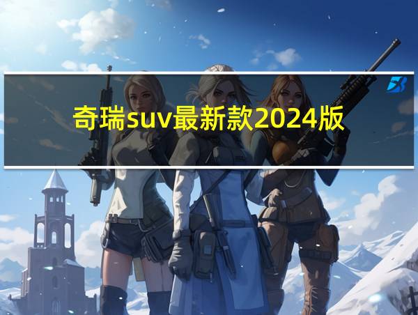 奇瑞suv最新款2024版的相关图片