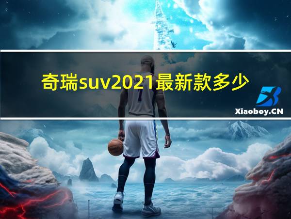 奇瑞suv2021最新款多少钱的相关图片