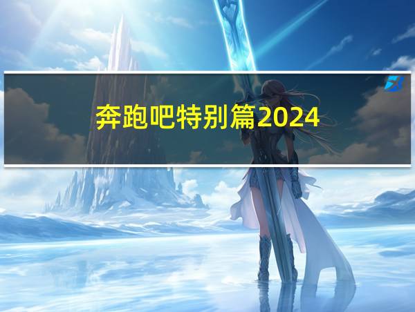 奔跑吧特别篇2024的相关图片