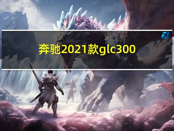 奔驰2021款glc300的相关图片