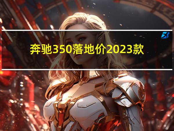 奔驰350落地价2023款的相关图片