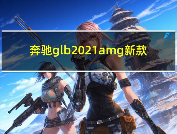 奔驰glb2021amg新款的相关图片