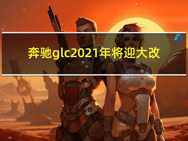 奔驰glc2021年将迎大改款的相关图片