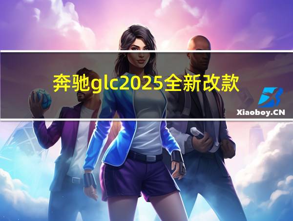 奔驰glc2025全新改款的相关图片