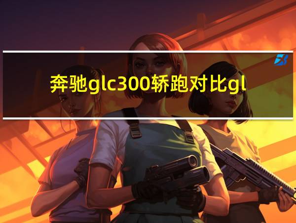 奔驰glc300轿跑对比glc300l的相关图片