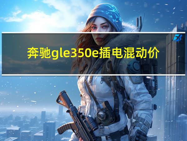 奔驰gle350e插电混动价格的相关图片