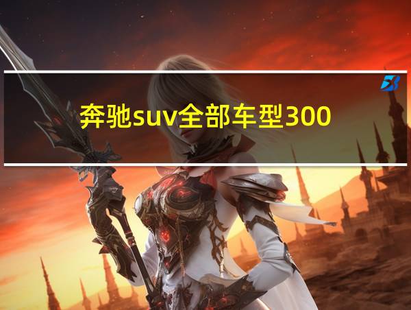 奔驰suv全部车型300的相关图片