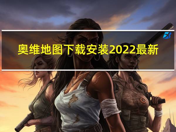 奥维地图下载安装2022最新版本的相关图片