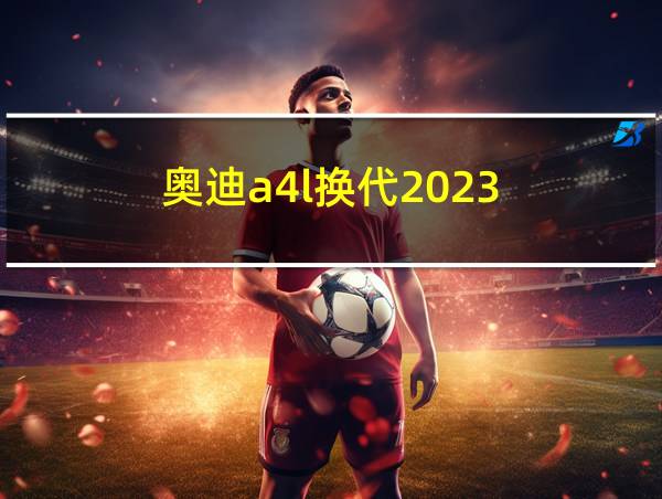 奥迪a4l换代2023的相关图片