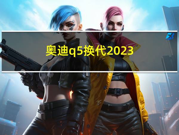 奥迪q5换代2023的相关图片