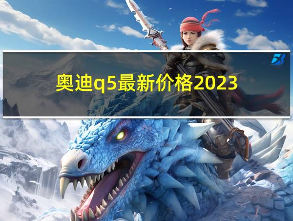 奥迪q5最新价格2023的相关图片