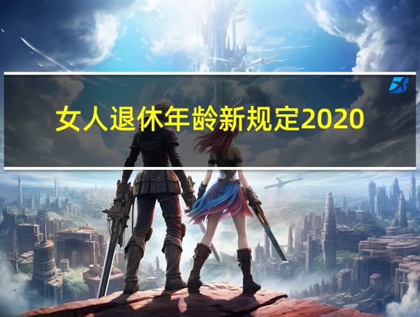 女人退休年龄新规定2020的相关图片