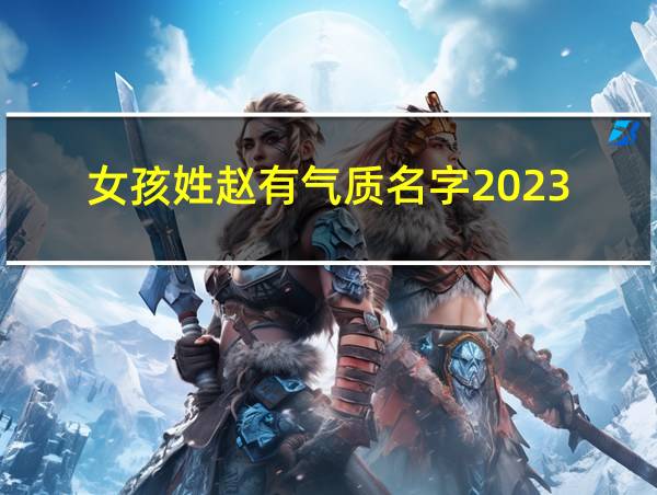 女孩姓赵有气质名字2023的相关图片