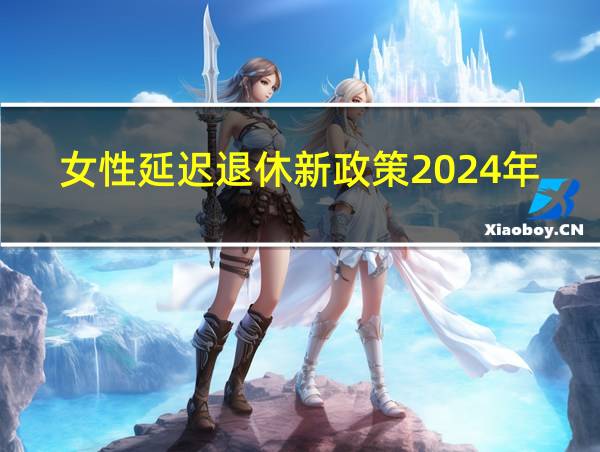 女性延迟退休新政策2024年的相关图片