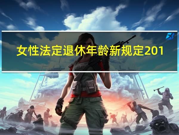 女性法定退休年龄新规定2019的相关图片