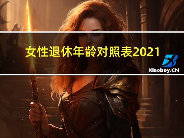 女性退休年龄对照表2021的相关图片