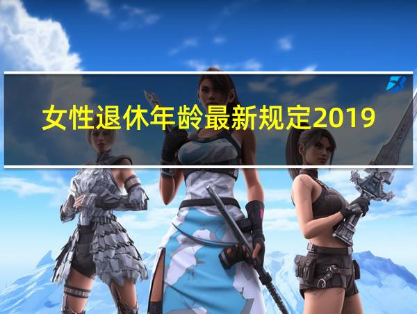 女性退休年龄最新规定2019多少岁?的相关图片