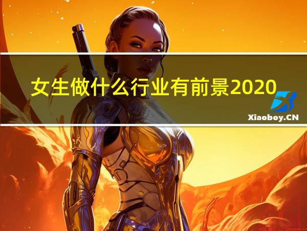 女生做什么行业有前景2020的相关图片