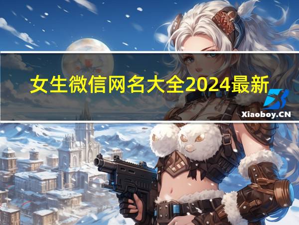 女生微信网名大全2024最新版的相关图片