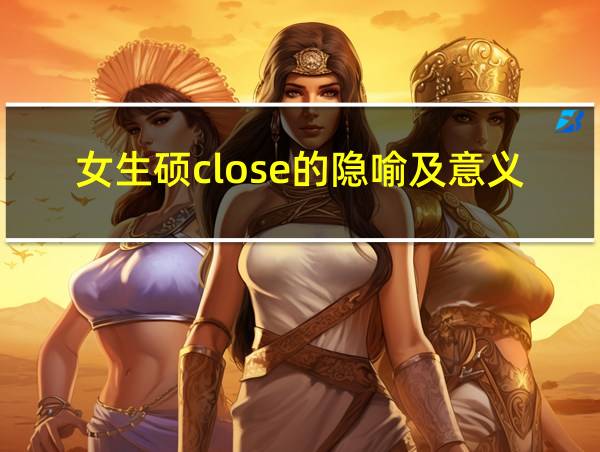 女生硕close的隐喻及意义的相关图片