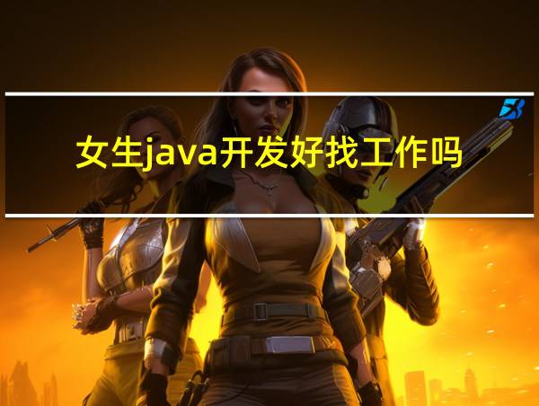 女生java开发好找工作吗的相关图片