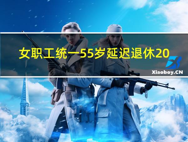 女职工统一55岁延迟退休2023的相关图片